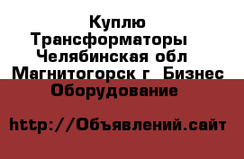  Куплю Трансформаторы  - Челябинская обл., Магнитогорск г. Бизнес » Оборудование   